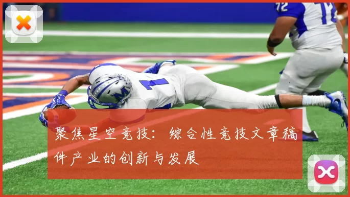 聚焦星空竞技：综合性竞技文章稿件产业的创新与发展