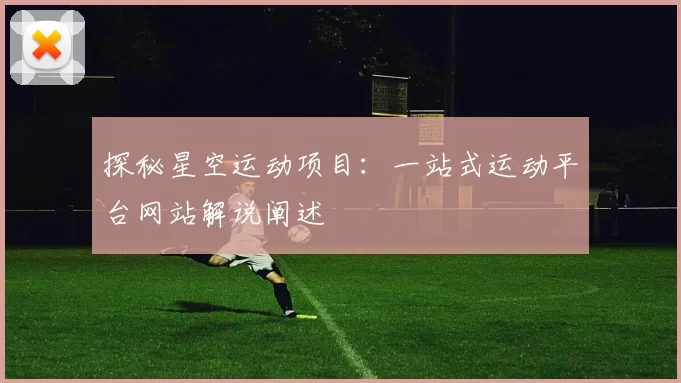 探秘星空运动项目：一站式运动平台网站解说阐述