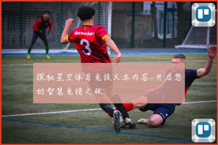 探秘星空体育竞技文本内容_开启您的智慧竞猜之旅