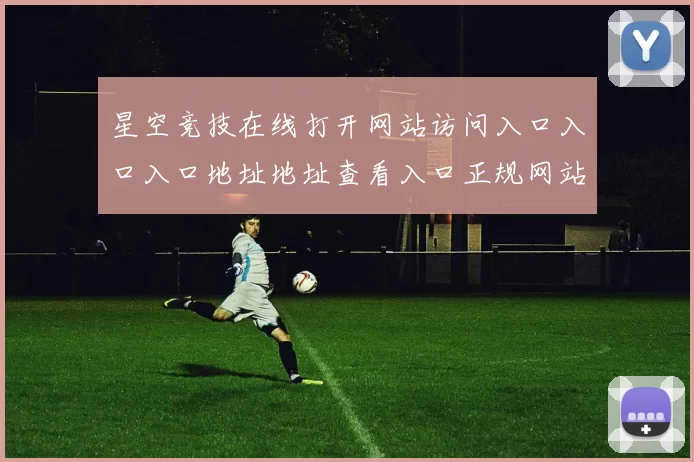 星空竞技在线打开网站访问入口入口入口地址地址查看入口正规网站入口门户网页星空球赛落注