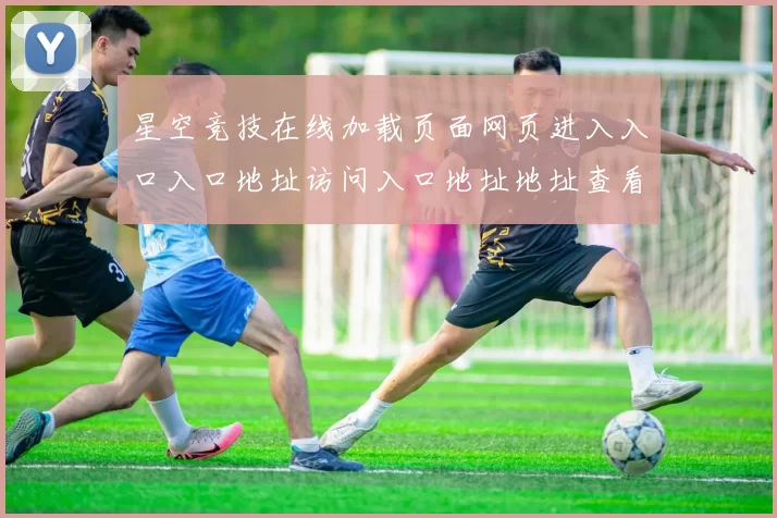 星空竞技在线加载页面网页进入入口入口地址访问入口地址地址查看入口正规网页入口门户网页星空球赛落注