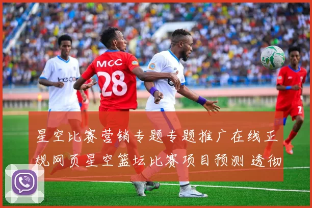 星空比赛营销专题专题推广在线正规网页星空篮坛比赛项目预测 透彻分析
