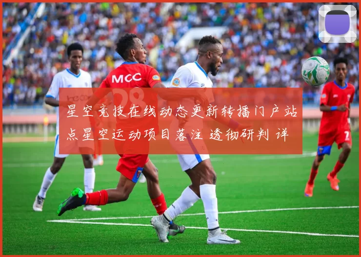星空竞技在线动态更新转播门户站点星空运动项目落注 透彻研判 详细文本内容消息拆解