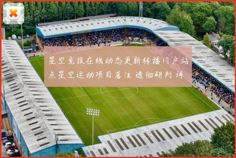 星空竞技在线动态更新转播门户站点星空运动项目落注 透彻研判 详细内容信息分析