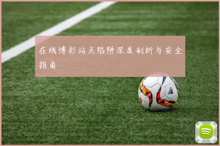 在线博彩站点陷阱深度剖析与安全指南