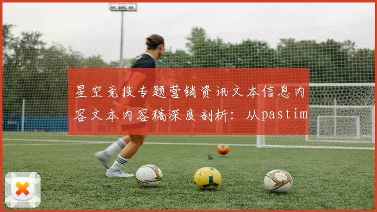 星空竞技专题营销资讯文本信息内容文本内容稿深度剖析：从pastime方式到打法，全方位掌握线上pastime精髓