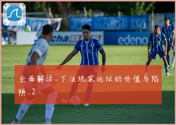 全面解读_下注玩家论坛的价值与陷阱_2