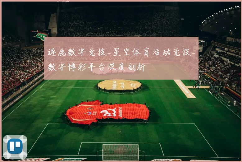 逐鹿数字竞技_星空体育活动竞技_数字博彩平台深度剖析
