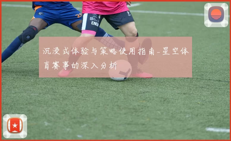 沉浸式体验与策略使用指南_星空体育赛事的深入分析