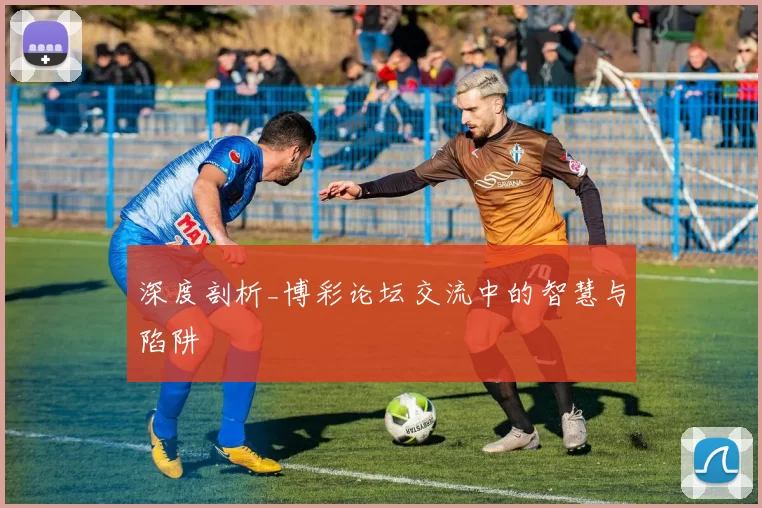 深度剖析_博彩论坛交流中的智慧与陷阱