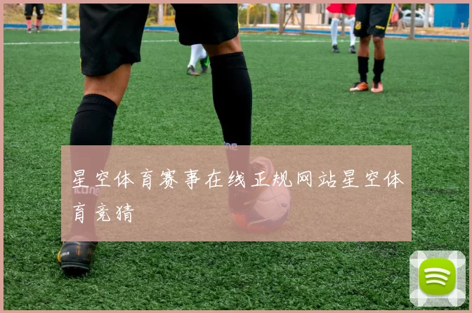 星空体育赛事在线正规网站星空体育竞猜