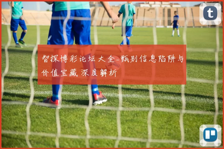 智探博彩论坛大全_甄别信息陷阱与价值宝藏 深度解析